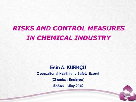 Esin A. KÜRKÇÜ Occupational Health and Safety Expert (Chemical Engineer) Ankara – May 2010 RISKS AND CONTROL MEASURES IN CHEMICAL INDUSTRY.