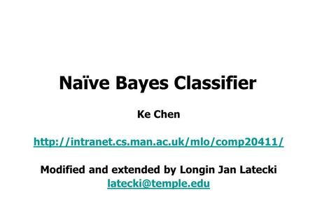 Naïve Bayes Classifier Ke Chen  Modified and extended by Longin Jan Latecki