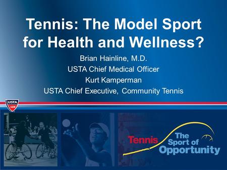 Tennis: The Model Sport for Health and Wellness? Brian Hainline, M.D. USTA Chief Medical Officer Kurt Kamperman USTA Chief Executive, Community Tennis.