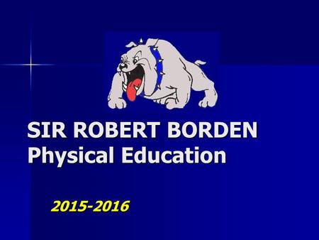 SIR ROBERT BORDEN Physical Education 2015-2016. HURRY UP AND CHANGE! HURRY UP AND CHANGE! IF YOU ARE CHANGED THEN SIT QUIETLY ON STAGE AND WAIT FOR CLASS.