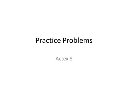 Practice Problems Actex 8. Section 8 -- #5 Let T 1 be the time between a car accident and reporting a claim to the insurance company. Let T 2 be the time.