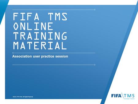 © 2014 FIFA TMS. All Rights Reserved. FIFA TMS ONLINE TRAINING MATERIAL Association user practice session.