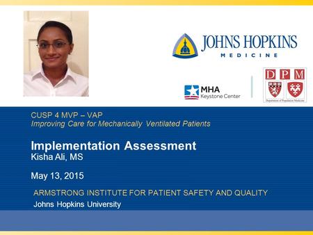 CUSP 4 MVP – VAP Improving Care for Mechanically Ventilated Patients Implementation Assessment Kisha Ali, MS May 13, 2015 ARMSTRONG INSTITUTE FOR PATIENT.