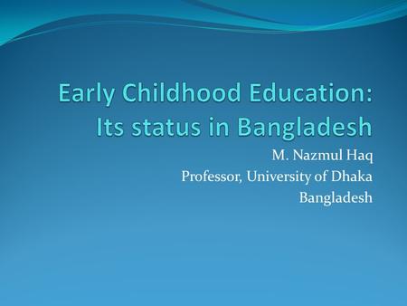 M. Nazmul Haq Professor, University of Dhaka Bangladesh.