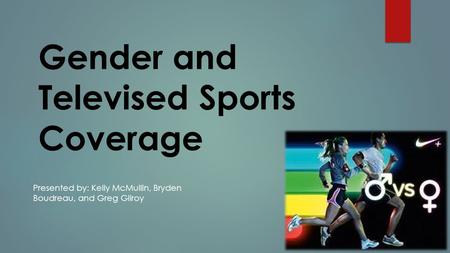 Gender and Televised Sports Coverage Presented by: Kelly McMullin, Bryden Boudreau, and Greg Gilroy.