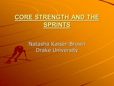 CORE STRENGTH AND THE SPRINTS Natasha Kaiser-Brown Drake University.