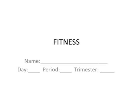 FITNESS Name:_______________________ Day:____ Period:____ Trimester: _____.