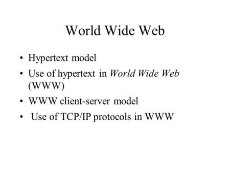 World Wide Web Hypertext model Use of hypertext in World Wide Web (WWW) WWW client-server model Use of TCP/IP protocols in WWW.