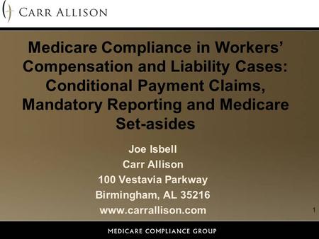 1 Medicare Compliance in Workers’ Compensation and Liability Cases: Conditional Payment Claims, Mandatory Reporting and Medicare Set-asides Joe Isbell.