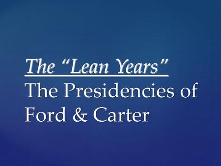 The “Lean Years” The Presidencies of Ford & Carter