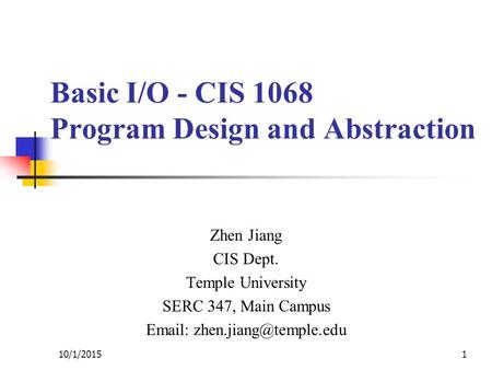 Basic I/O - CIS 1068 Program Design and Abstraction Zhen Jiang CIS Dept. Temple University SERC 347, Main Campus   110/1/2015.