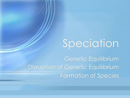 Speciation Genetic Equilibrium Disruption of Genetic Equilibrium Formation of Species Genetic Equilibrium Disruption of Genetic Equilibrium Formation of.