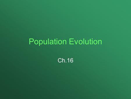 Population Evolution Ch.16. (16-1) Population Genetics Study of evolution from a genetic point of view Population: individuals of the same species that.