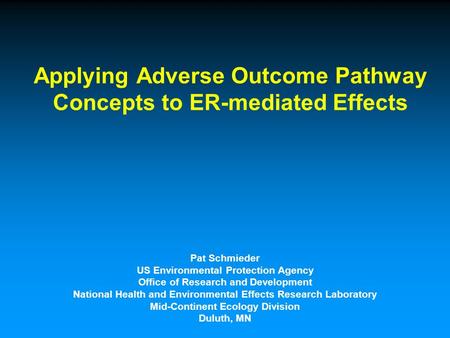 Applying Adverse Outcome Pathway Concepts to ER-mediated Effects Pat Schmieder US Environmental Protection Agency Office of Research and Development National.