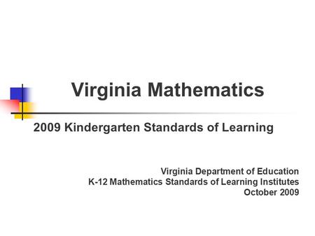 Virginia Mathematics 2009 Kindergarten Standards of Learning Virginia Department of Education K-12 Mathematics Standards of Learning Institutes October.