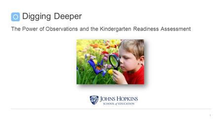 Digging Deeper The Power of Observations and the Kindergarten Readiness Assessment 1 Digging Deeper.