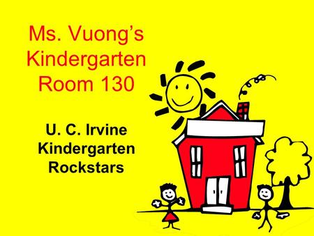 Ms. Vuong’s Kindergarten Room 130 U. C. Irvine Kindergarten Rockstars.