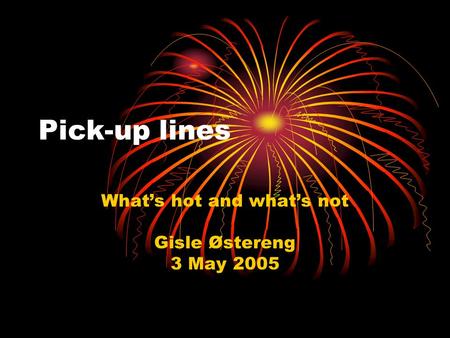 Pick-up lines What’s hot and what’s not Gisle Østereng 3 May 2005.