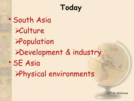 © T. M. Whitmore Today South Asia  Culture  Population  Development & industry SE Asia  Physical environments.