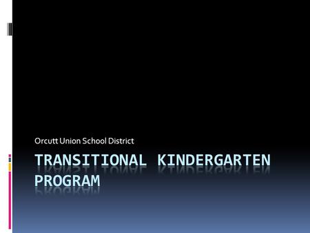 Orcutt Union School District. Agenda I. Kindergarten Entry-Age in California II. Purpose of a Transitional Kindergarten Program III. Transitional Kindergarten.