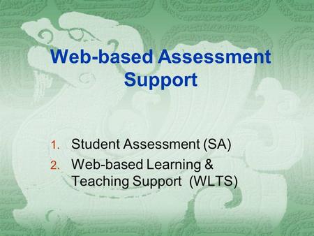 Web-based Assessment Support 1. Student Assessment (SA) 2. Web-based Learning & Teaching Support (WLTS)