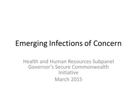 Emerging Infections of Concern Health and Human Resources Subpanel Governor’s Secure Commonwealth Initiative March 2015.