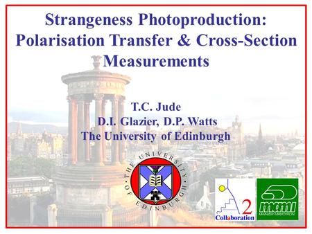 T.C. Jude D.I. Glazier, D.P. Watts The University of Edinburgh Strangeness Photoproduction: Polarisation Transfer & Cross-Section Measurements.