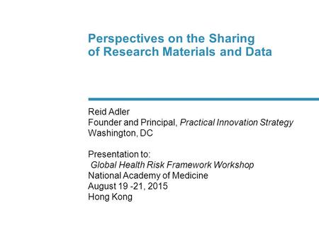 Perspectives on the Sharing of Research Materials and Data Reid Adler Founder and Principal, Practical Innovation Strategy Washington, DC Presentation.