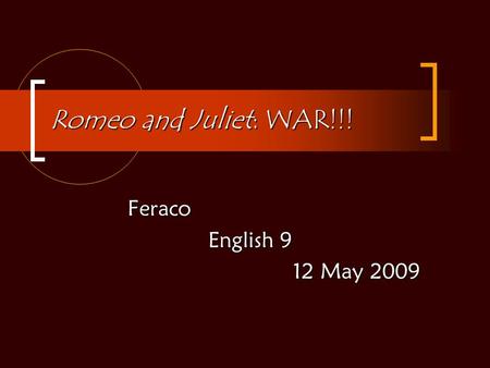 Romeo and Juliet: WAR!!! Feraco English 9 English 9 12 May 2009.