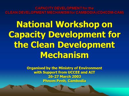 CAPACITY DEVELOPMENT for the CLEAN DEVELOPMENT MECHANISM for CAMBODIA (CD4CDM-CAM) National Workshop on Capacity Development for the Clean Development.