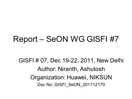 Report – SeON WG GISFI #7 GISFI # 07, Dec 19-22, 2011, New Delhi Author: Niranth, Ashutosh Organization: Huawei, NIKSUN Doc No: GISFI_SeON_201112170.