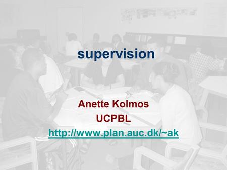 Supervision Anette Kolmos UCPBL