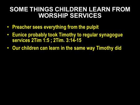 Preacher sees everything from the pulpit Eunice probably took Timothy to regular synagogue services 2Tim 1:5 ; 2Tim. 3:14-15 Our children can learn in.