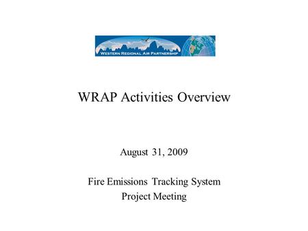 WRAP Activities Overview August 31, 2009 Fire Emissions Tracking System Project Meeting.