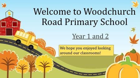 Welcome to Woodchurch Road Primary School Year 1 and 2 We hope you enjoyed looking around our classrooms!