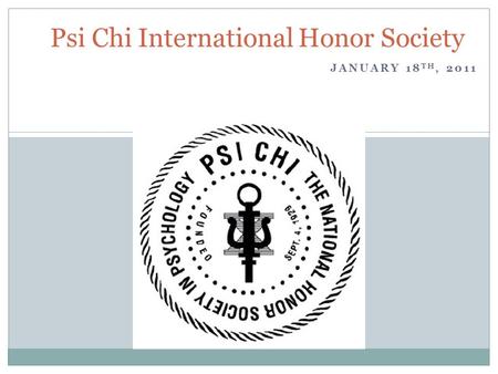 JANUARY 18 TH, 2011 Psi Chi International Honor Society.