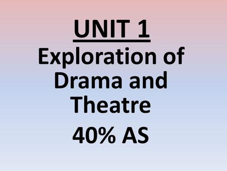 UNIT 1 Exploration of Drama and Theatre 40% AS. UNIT 2 Theatre Text in Performance 60% AS.