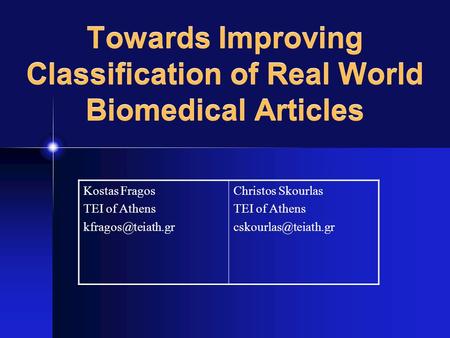Towards Improving Classification of Real World Biomedical Articles Kostas Fragos TEI of Athens Christos Skourlas TEI of Athens