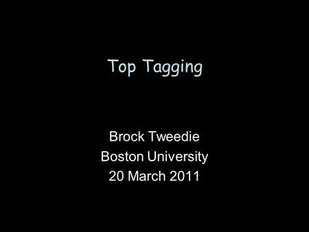 Top Tagging Brock Tweedie Boston University 20 March 2011.