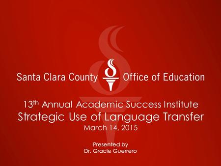 13 th Annual Academic Success Institute Strategic Use of Language Transfer March 14, 2015 Presented by Dr. Gracie Guerrero.