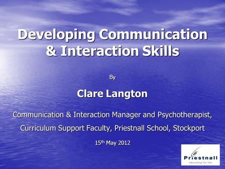 Developing Communication & Interaction Skills By Clare Langton Communication & Interaction Manager and Psychotherapist, Curriculum Support Faculty, Priestnall.