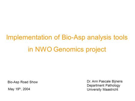 Bio-Asp Road Show May 19 th, 2004 Dr. Ann Pascale Bijnens Department Pathology University Maastricht Implementation of Bio-Asp analysis tools in NWO Genomics.