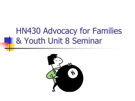 HN430 Advocacy for Families & Youth Unit 8 Seminar.