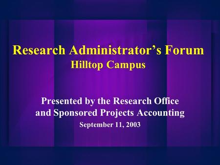 Research Administrator’s Forum Hilltop Campus Presented by the Research Office and Sponsored Projects Accounting September 11, 2003.