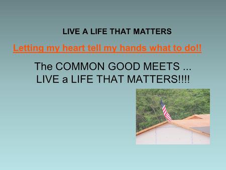The COMMON GOOD MEETS... LIVE a LIFE THAT MATTERS!!!! LIVE A LIFE THAT MATTERS Letting my heart tell my hands what to do!!