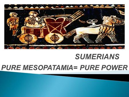 PURE MESOPATAMIA= PURE POWER.  The Sumerians were located in southern Mesopotamia  Major city Suman  Currently this area is the country of Iraq  Iraq.