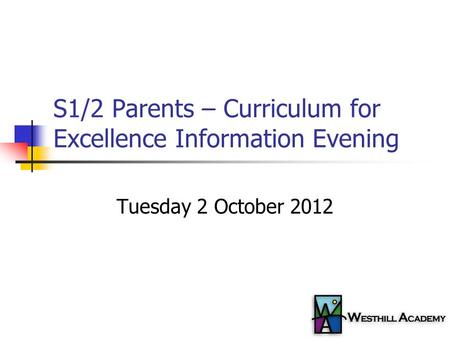 S1/2 Parents – Curriculum for Excellence Information Evening Tuesday 2 October 2012.