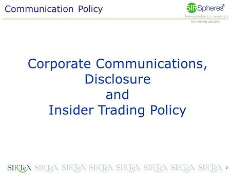 Training Module 11 – Version 1.1 For Internal Use Only Communication Policy ® Corporate Communications, Disclosure and Insider Trading Policy 