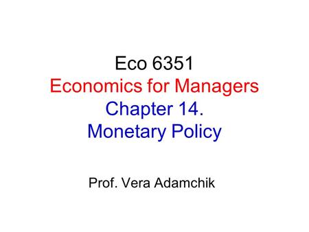 Eco 6351 Economics for Managers Chapter 14. Monetary Policy Prof. Vera Adamchik.