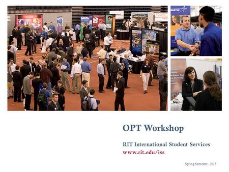 OPT Workshop RIT International Student Services www.rit.edu/iss Spring Semester, 2015.